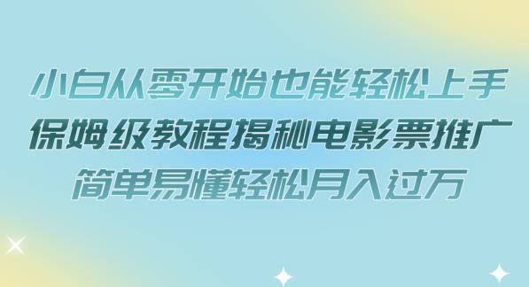 小白从零开始也能轻松上手，保姆级教程揭秘电影票推广，简单易懂轻松月入过万【揭秘】-最全项目网