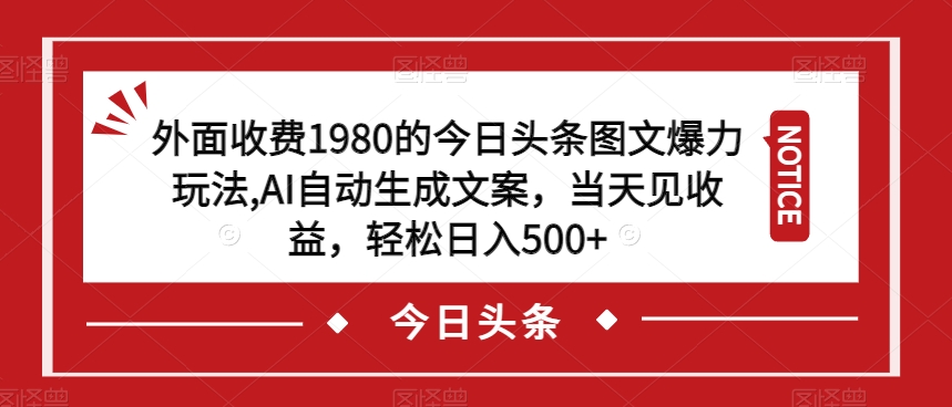外面收费1980的今日头条图文爆力玩法，AI自动生成文案，当天见收益，轻松日入500+【揭秘】-最全项目网