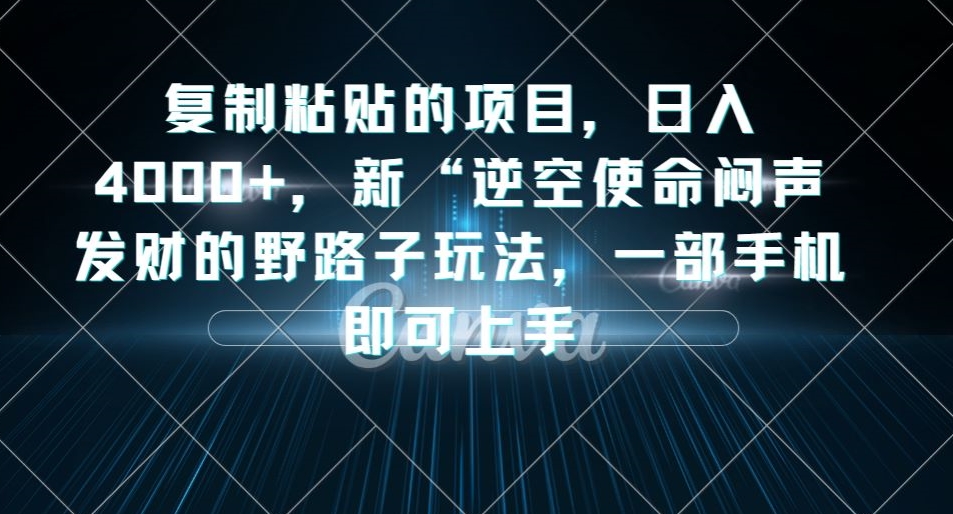 复制粘贴的项目，日入4000+，新“逆空使命“闷声发财的野路子玩法，一部手机即可上手-最全项目网