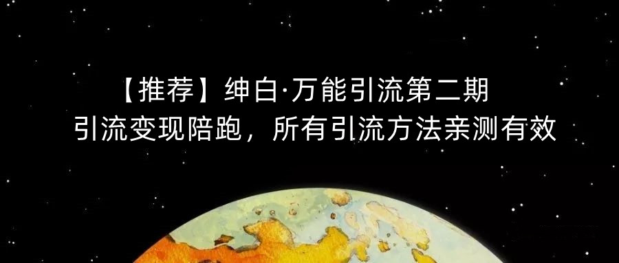 【推荐】绅白·万能引流第二期，引流变现陪跑，所有引流方法亲测有效-最全项目网