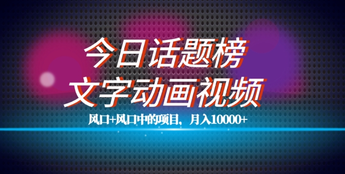 最新今日话题+文字动画视频风口项目教程，单条作品百万流量，月入10000+【揭秘】-最全项目网