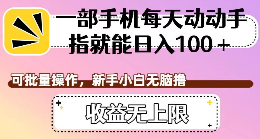一部手机每天动动手指就能日入100+，可批量操作，新手小白无脑撸，收益无上限【揭秘】-最全项目网