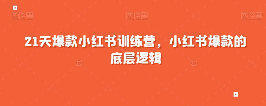 21天爆款小红书训练营，小红书爆款的底层逻辑-最全项目网