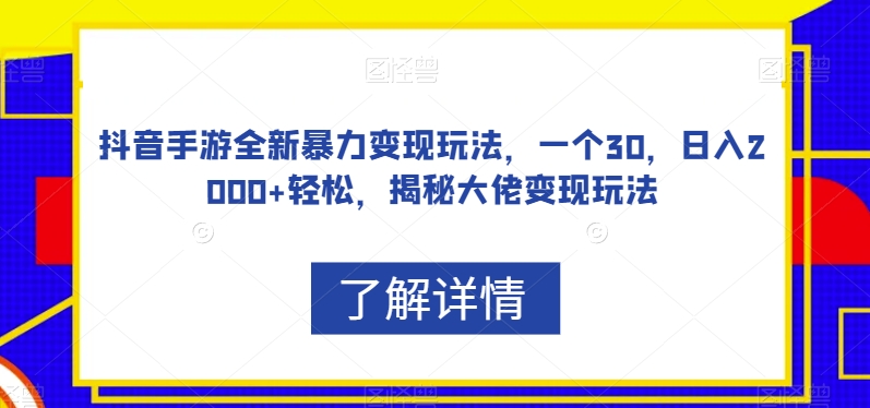 抖音手游全新暴力变现玩法，一个30，日入2000+轻松，揭秘大佬变现玩法【揭秘】-最全项目网
