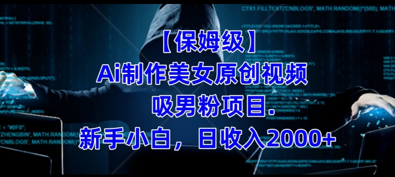 【保姆级】制作Ai美女原创视频+吸男粉项目，小白日收入2000+-最全项目网