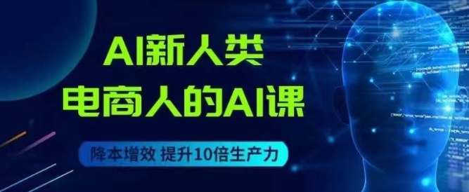 AI新人类-电商人的AI课，用世界先进的AI帮助电商降本增效-最全项目网