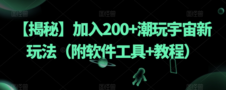 【揭秘】加入200+潮玩宇宙新玩法（附软件工具+教程）-最全项目网