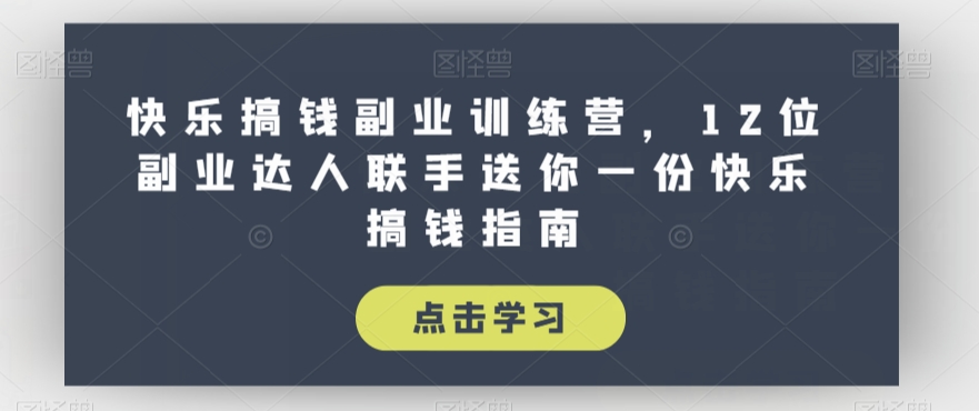 快乐搞钱副业训练营，12位副业达人联手送你一份快乐搞钱指南-最全项目网