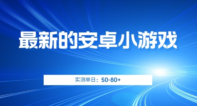 最新的安卓小游戏，实测日入50-80+【揭秘】-最全项目网