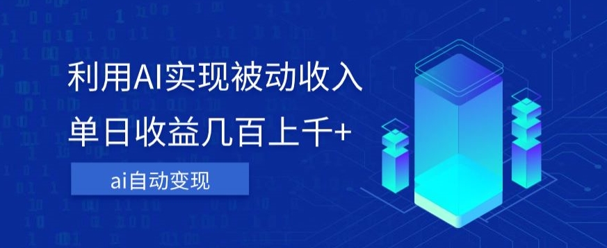 利用ai实现被动收入，单日收益几百上千+，无需动脑，傻瓜式操作【揭秘】-最全项目网