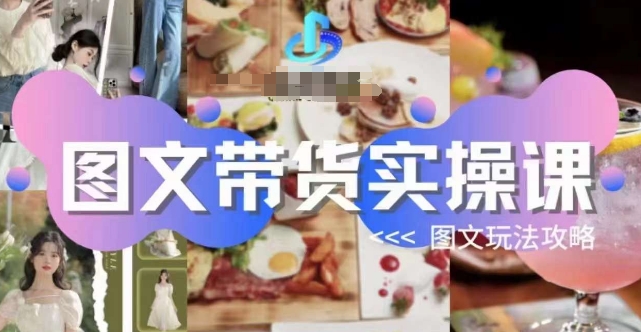 图文带货实操课，图文玩法攻略玩法-最全项目网
