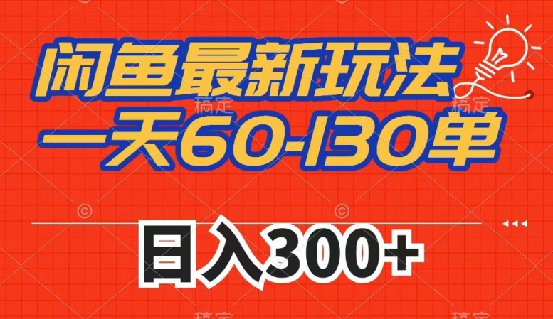 闲鱼最新玩法，一天60-130单，市场需求大，日入300+-最全项目网