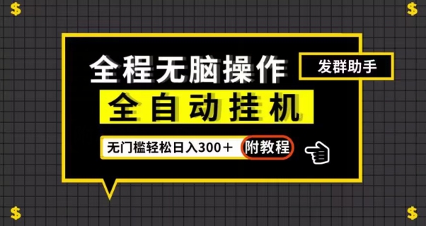 全自动挂机发群助手，零门槛无脑操作，轻松日入300＋（附渠道）【揭秘】-最全项目网