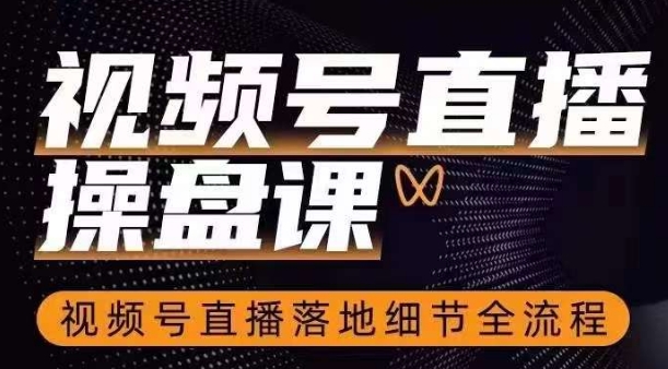 视频号直播操盘课，​视频号直播落地细节全流程-最全项目网