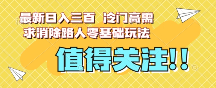 最新日入三百，冷门高需求消除路人零基础玩法【揭秘】-最全项目网