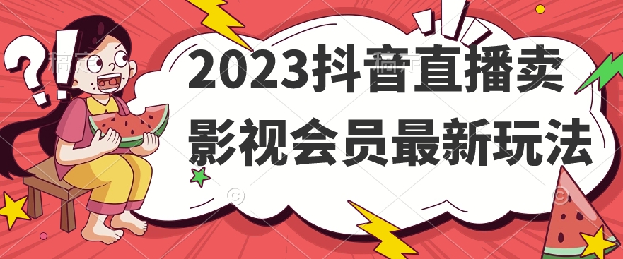 2023抖音直播卖影视会员最新玩法-最全项目网