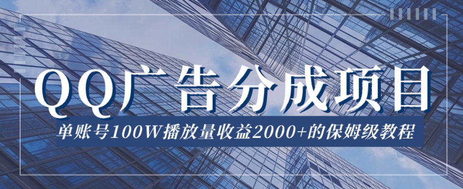 QQ广告分成项目保姆级教程，单账号100W播放量收益2000+【揭秘】-最全项目网