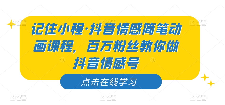 记住小程·抖音情感简笔动画课程，百万粉丝教你做抖音情感号-最全项目网