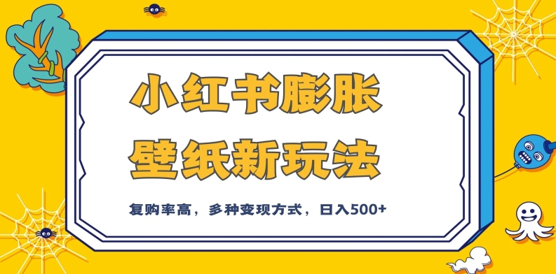 小红书膨胀壁纸新玩法，前端引流前端变现，后端私域多种组合变现方式，入500+【揭秘】-最全项目网