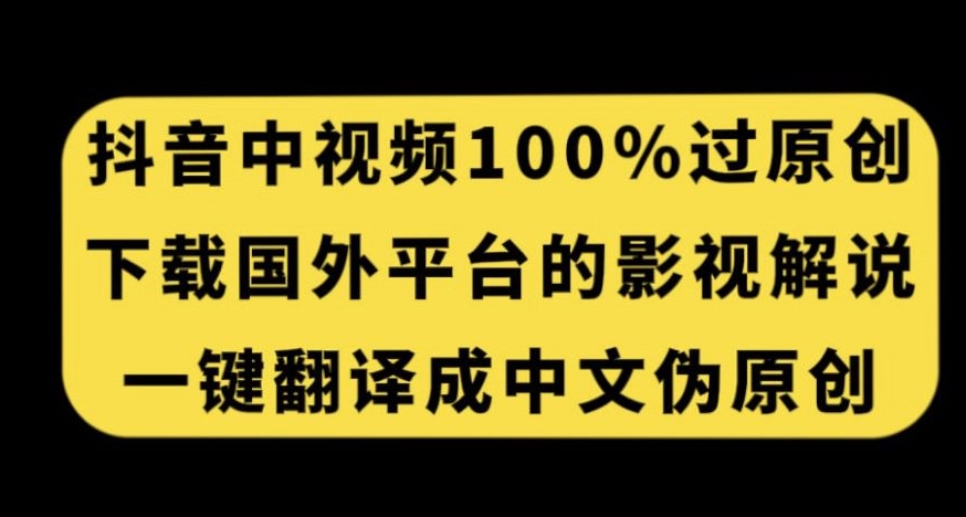 抖音中视频百分百过原创，下载国外平台的电影解说，一键翻译成中文获取收益-最全项目网