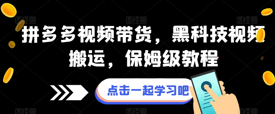 拼多多视频带货，黑科技视频搬运，保姆级教程-最全项目网