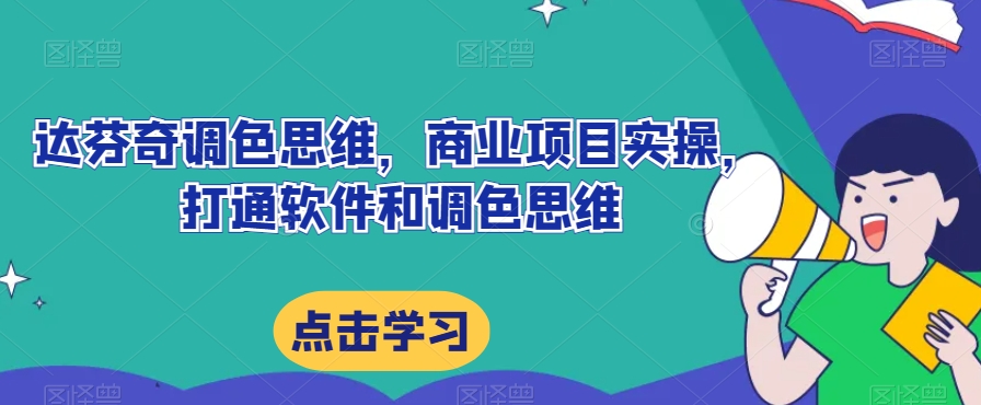 达芬奇调色思维，商业项目实操，打通软件和调色思维-最全项目网