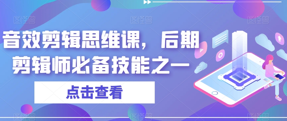 音效剪辑思维课，后期剪辑师必备技能之一-最全项目网