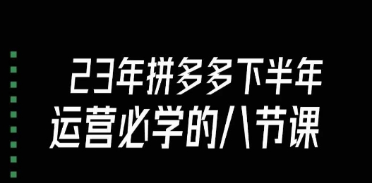 大牙·23年下半年拼多多运营必学的八节课（18节完整）-最全项目网