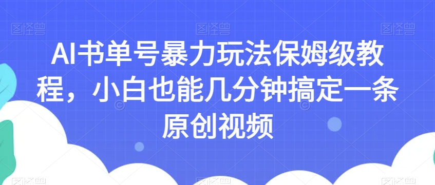 AI书单号暴力玩法保姆级教程，小白也能几分钟搞定一条原创视频【揭秘】-最全项目网
