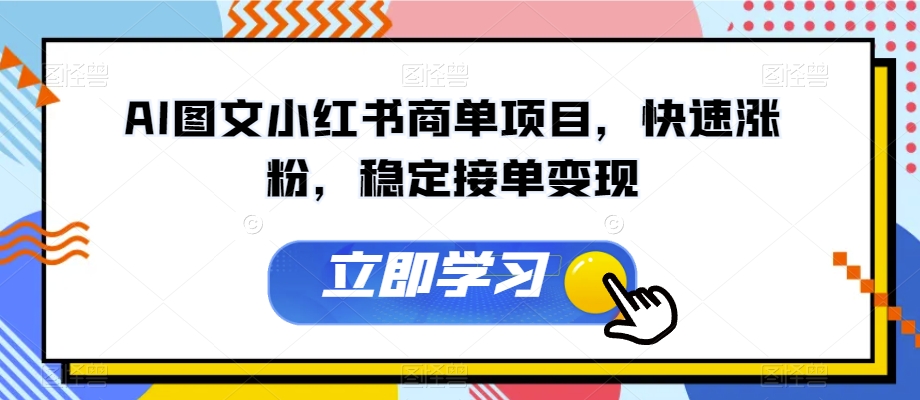 AI图文小红书商单项目，快速涨粉，稳定接单变现【揭秘】-最全项目网