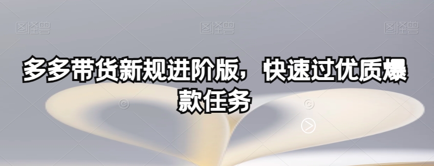 多多带货新规进阶版，快速过优质爆款任务-最全项目网
