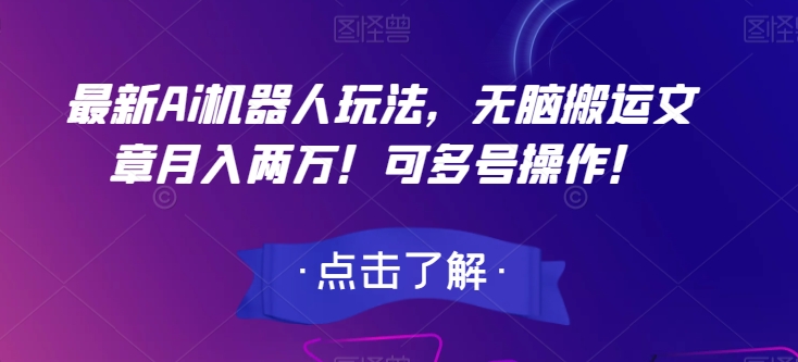 最新Ai机器人玩法，无脑搬运文章月入两万！可多号操作！【揭秘】-最全项目网