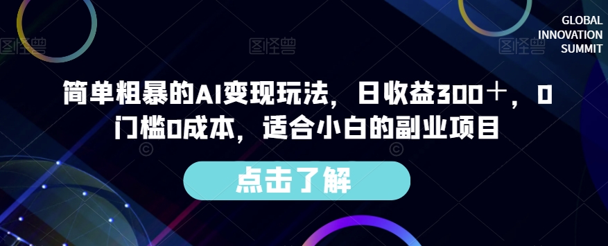 简单粗暴的AI变现玩法，日收益300＋，0门槛0成本，适合小白的副业项目-最全项目网