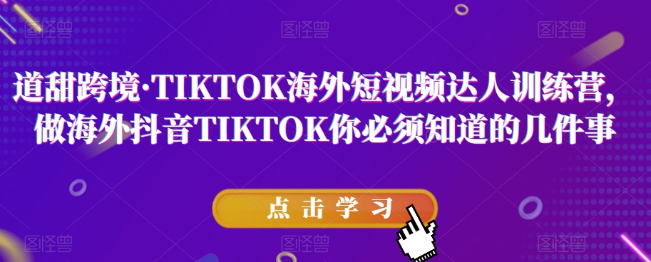 道甜跨境·TIKTOK海外短视频达人训练营，做海外抖音TIKTOK你必须知道的几件事-最全项目网