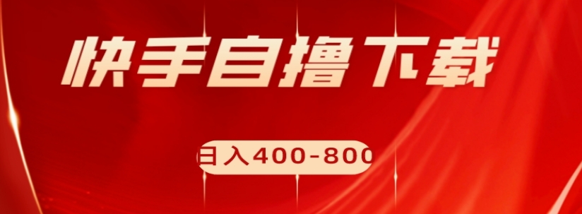 快手自撸下载项目，每天花一个小时，日入400-800【揭秘】-最全项目网