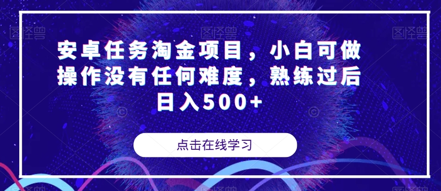 安卓任务淘金项目，小白可做操作没有任何难度，熟练过后日入500+【揭秘】-最全项目网