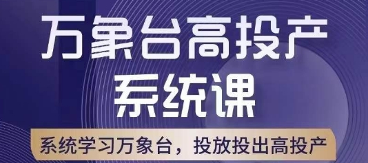 万象台高投产系统课，万象台底层逻辑解析，用多计划、多工具配合，投出高投产-最全项目网