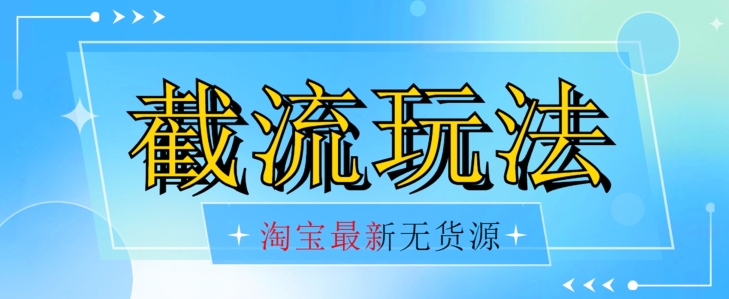 首发价值2980最新淘宝无货源不开车自然流超低成本截流玩法日入300+【揭秘】-最全项目网