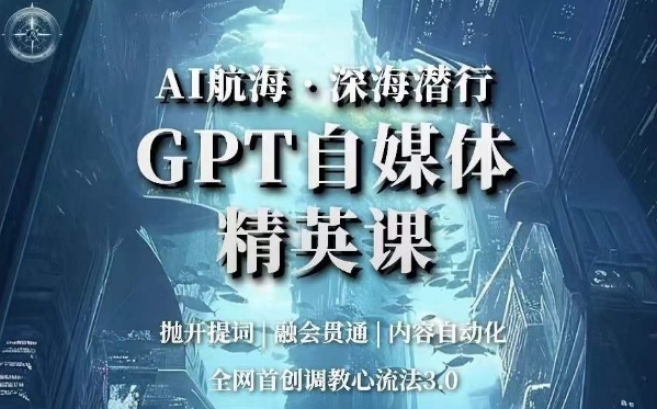 AI航海·深海潜行，GPT自媒体精英课，全网首创调教心流法3.0-最全项目网