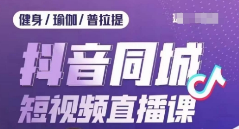 健身行业抖音同城短视频直播课，通过抖音低成本获客提升业绩，门店标准化流程承接流量-最全项目网