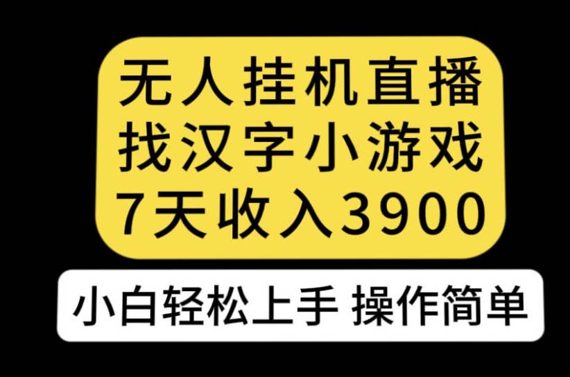 无人直播找汉字小游戏新玩法，7天收益3900，小白轻松上手人人可操作【揭秘】-最全项目网