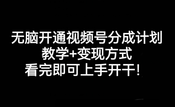 无脑开通视频号分成计划，教学+变现方式，看完即可上手开干!-最全项目网