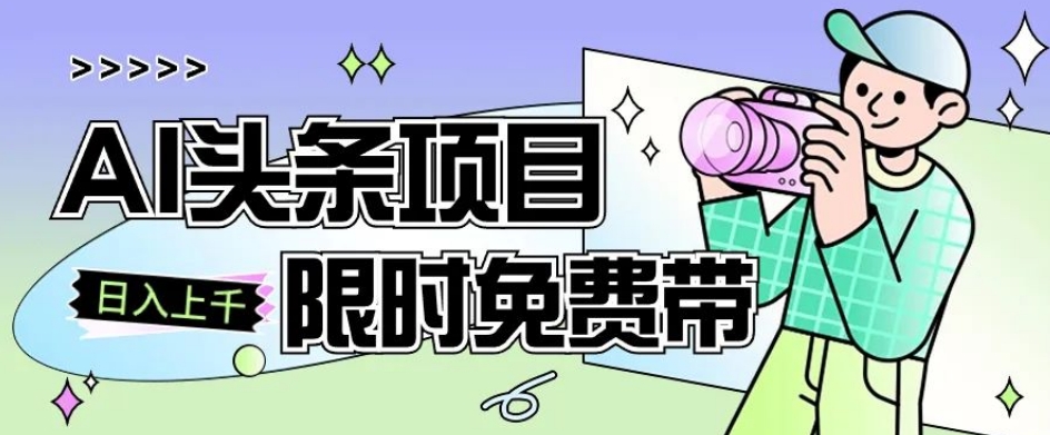 一节课了解AI头条项目，从注册到变现保姆式教学，零基础可以操作【揭秘】-最全项目网