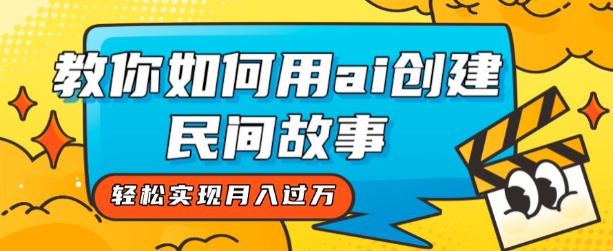 全新思路，教你如何用ai创建民间故事，轻松实现月入过万【揭秘】-最全项目网