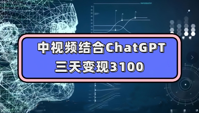中视频结合ChatGPT，三天变现3100，人人可做玩法思路实操教学【揭秘】-最全项目网