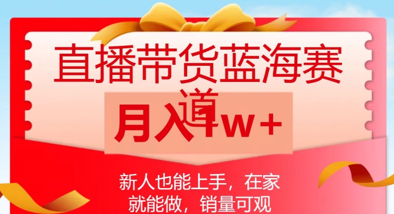 直播带货蓝海赛道，新人也能上手，在家就能做，销量可观，月入1w【揭秘】-最全项目网