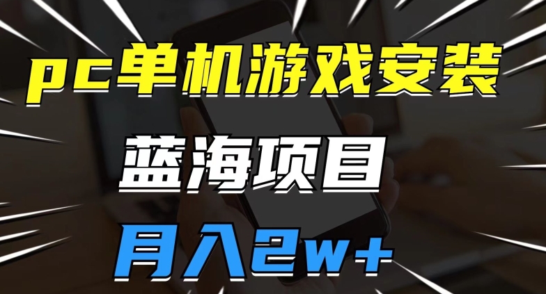 pc单机游戏安装包，蓝海项目，操作简单，小白可直接上手，月入2w【揭秘】-最全项目网