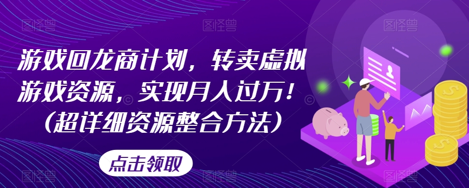 游戏回龙商计划，转卖虚拟游戏资源，实现月入过万！(超详细资源整合方法)-最全项目网
