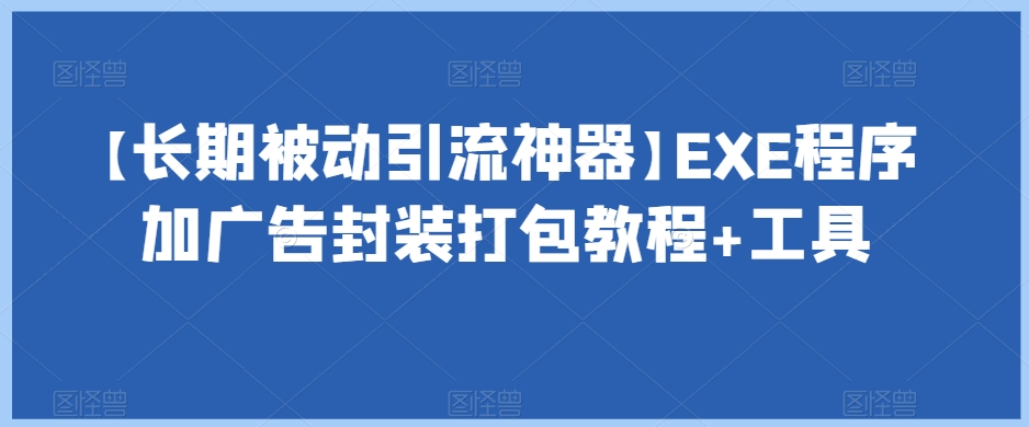 【长期被动引流神器】EXE程序加广告封装打包教程+工具-最全项目网