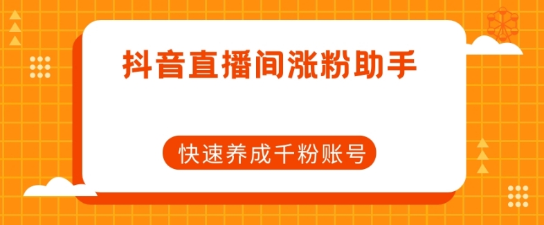 抖音直播间涨粉助手，快速养成千粉账号-最全项目网